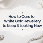How to Care for White Gold Jewellery to Keep It Looking New